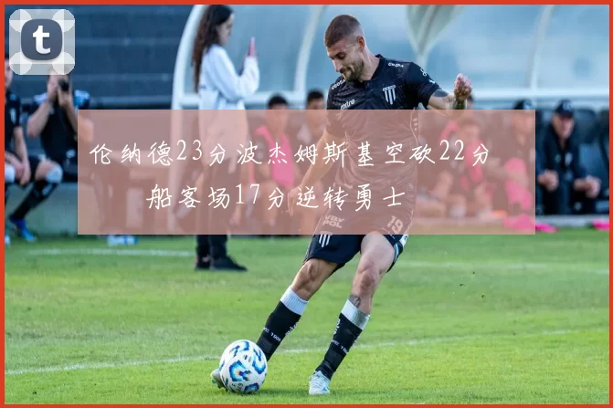 伦纳德23分波杰姆斯基空砍22分 快船客场17分逆转勇士