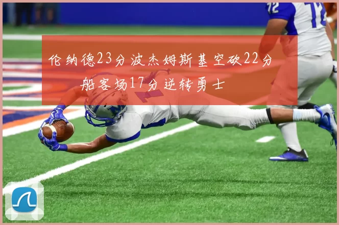 伦纳德23分波杰姆斯基空砍22分 快船客场17分逆转勇士