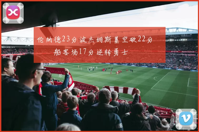 伦纳德23分波杰姆斯基空砍22分 快船客场17分逆转勇士