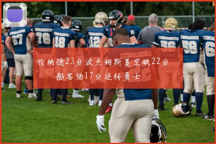 伦纳德23分波杰姆斯基空砍22分 快船客场17分逆转勇士