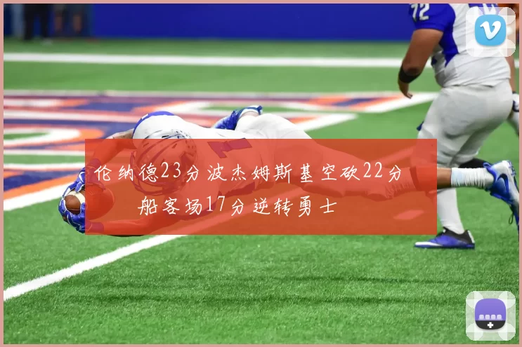 伦纳德23分波杰姆斯基空砍22分 快船客场17分逆转勇士