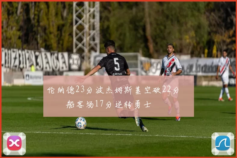 伦纳德23分波杰姆斯基空砍22分 快船客场17分逆转勇士