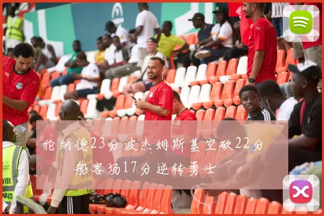 伦纳德23分波杰姆斯基空砍22分 快船客场17分逆转勇士