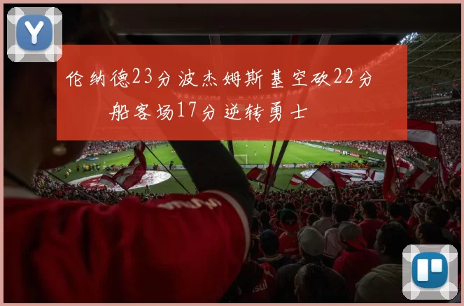 伦纳德23分波杰姆斯基空砍22分 快船客场17分逆转勇士