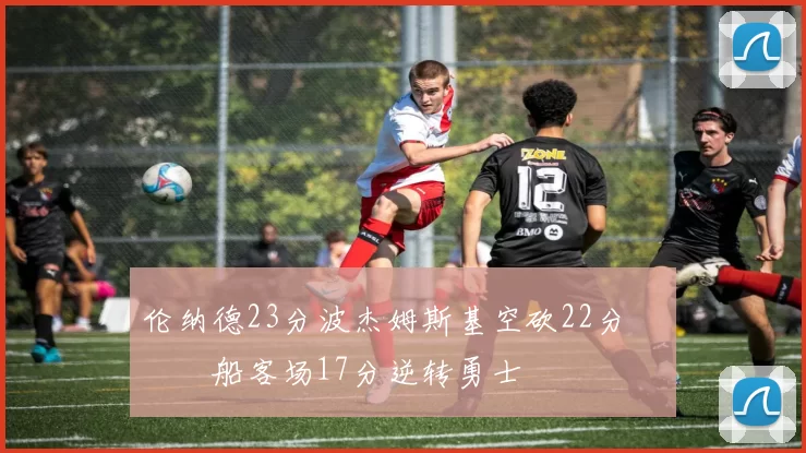 伦纳德23分波杰姆斯基空砍22分 快船客场17分逆转勇士