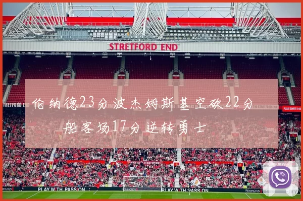 伦纳德23分波杰姆斯基空砍22分 快船客场17分逆转勇士