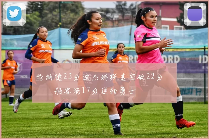 伦纳德23分波杰姆斯基空砍22分 快船客场17分逆转勇士