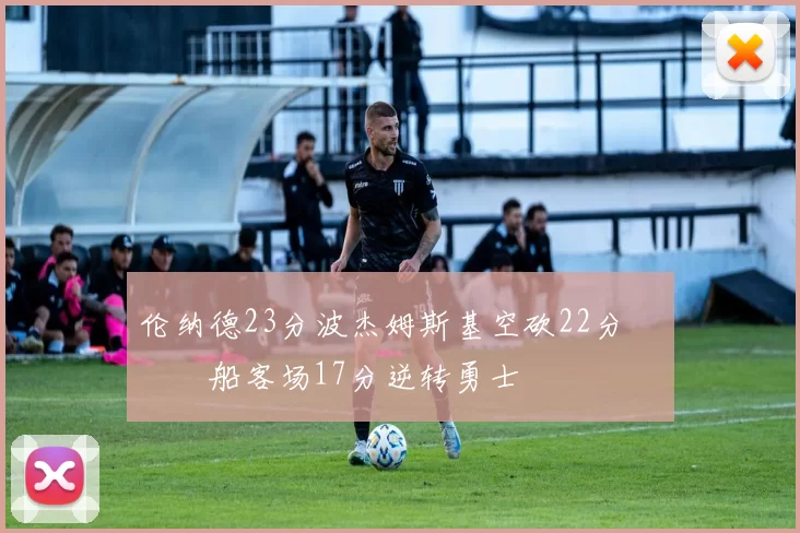 伦纳德23分波杰姆斯基空砍22分 快船客场17分逆转勇士