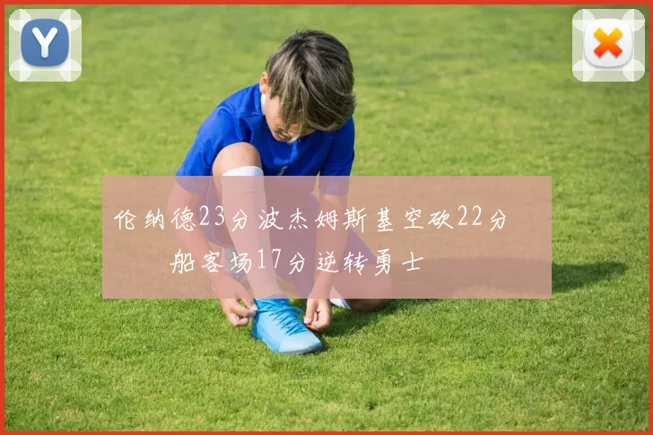 伦纳德23分波杰姆斯基空砍22分 快船客场17分逆转勇士