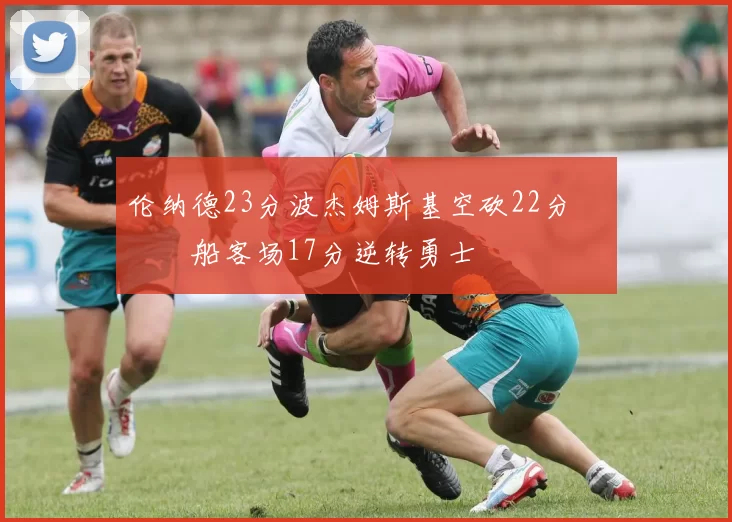 伦纳德23分波杰姆斯基空砍22分 快船客场17分逆转勇士