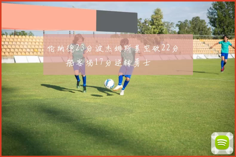 伦纳德23分波杰姆斯基空砍22分 快船客场17分逆转勇士