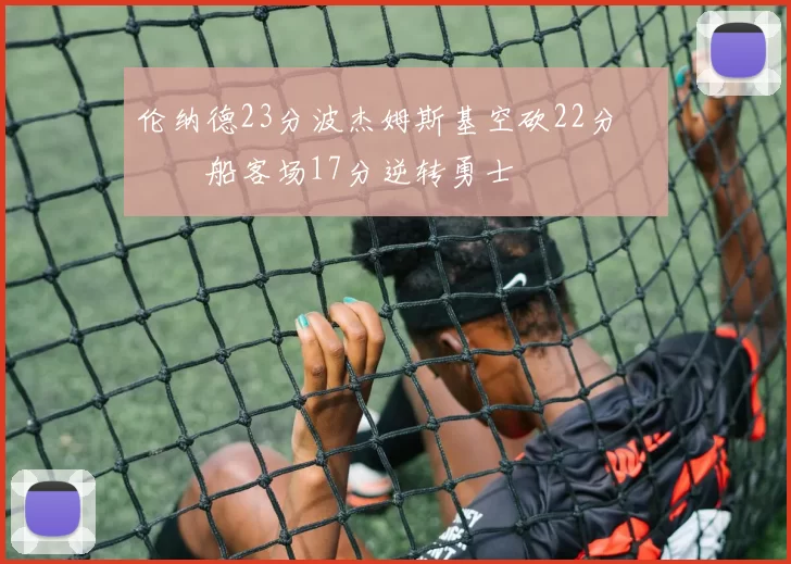 伦纳德23分波杰姆斯基空砍22分 快船客场17分逆转勇士