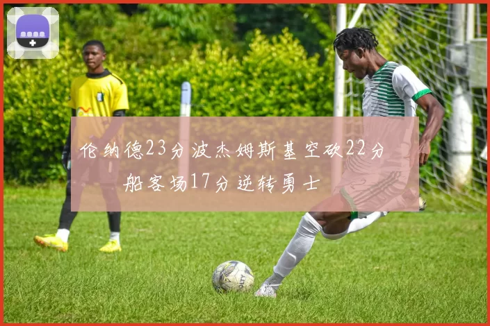 伦纳德23分波杰姆斯基空砍22分 快船客场17分逆转勇士