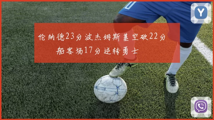 伦纳德23分波杰姆斯基空砍22分 快船客场17分逆转勇士