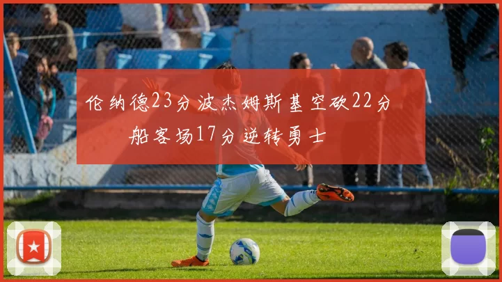 伦纳德23分波杰姆斯基空砍22分 快船客场17分逆转勇士