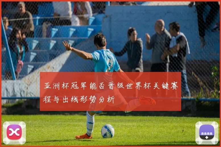 亚洲杯冠军能否晋级世界杯关键赛程与出线形势分析