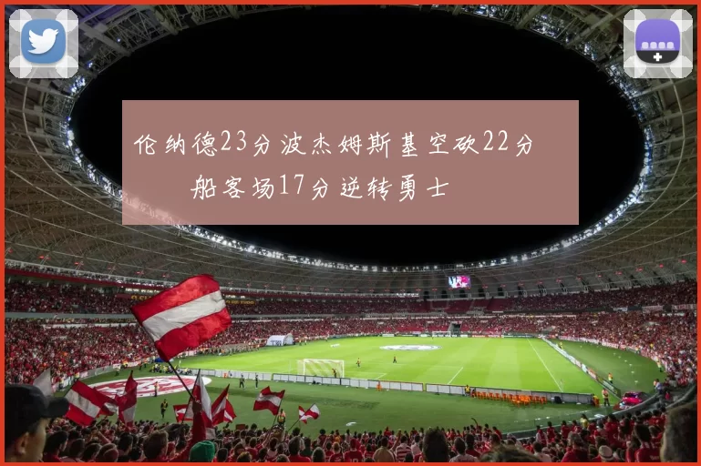 伦纳德23分波杰姆斯基空砍22分 快船客场17分逆转勇士