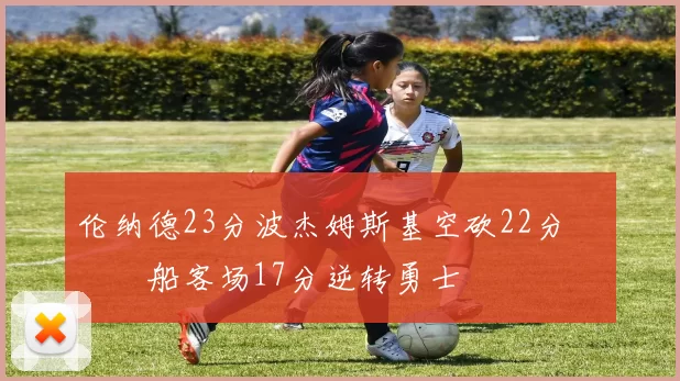 伦纳德23分波杰姆斯基空砍22分 快船客场17分逆转勇士