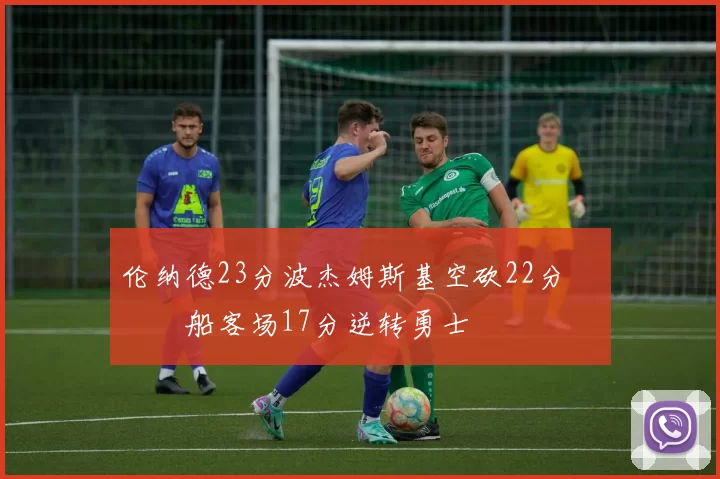 伦纳德23分波杰姆斯基空砍22分 快船客场17分逆转勇士