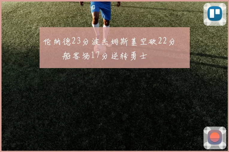 伦纳德23分波杰姆斯基空砍22分 快船客场17分逆转勇士