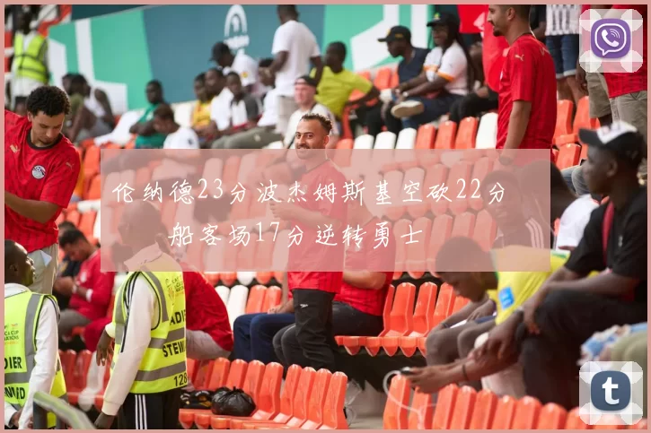 伦纳德23分波杰姆斯基空砍22分 快船客场17分逆转勇士