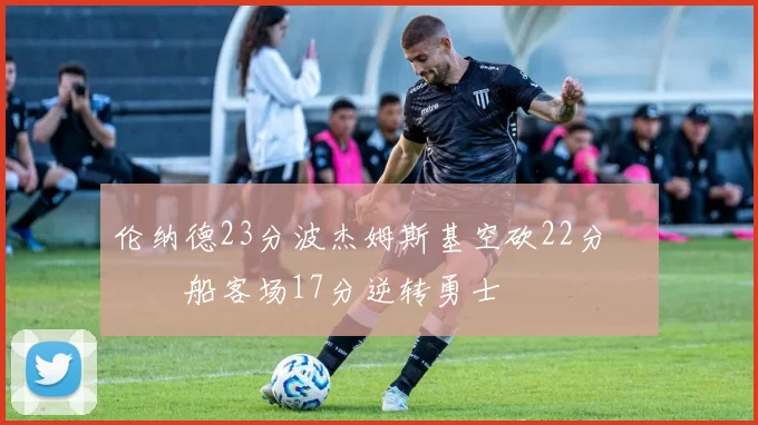 伦纳德23分波杰姆斯基空砍22分 快船客场17分逆转勇士