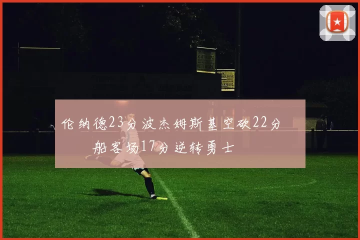 伦纳德23分波杰姆斯基空砍22分 快船客场17分逆转勇士