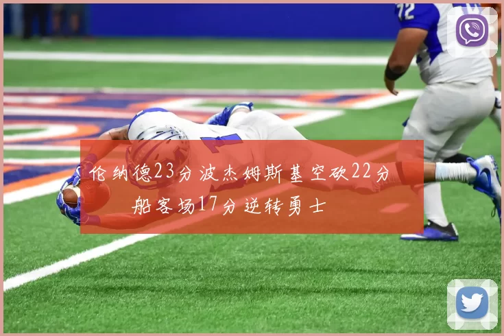 伦纳德23分波杰姆斯基空砍22分 快船客场17分逆转勇士