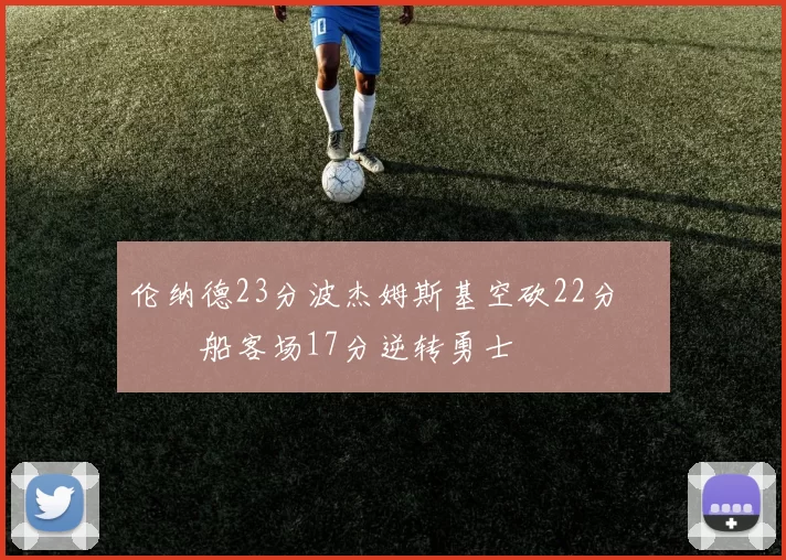 伦纳德23分波杰姆斯基空砍22分 快船客场17分逆转勇士