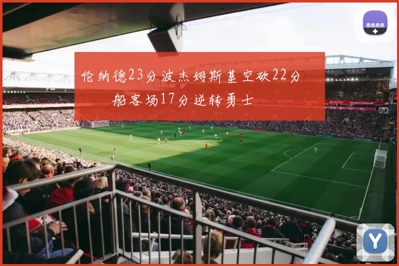 伦纳德23分波杰姆斯基空砍22分 快船客场17分逆转勇士