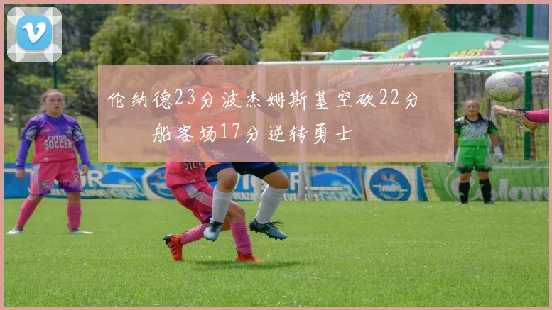 伦纳德23分波杰姆斯基空砍22分 快船客场17分逆转勇士