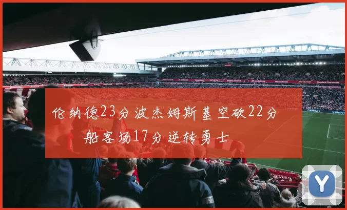 伦纳德23分波杰姆斯基空砍22分 快船客场17分逆转勇士