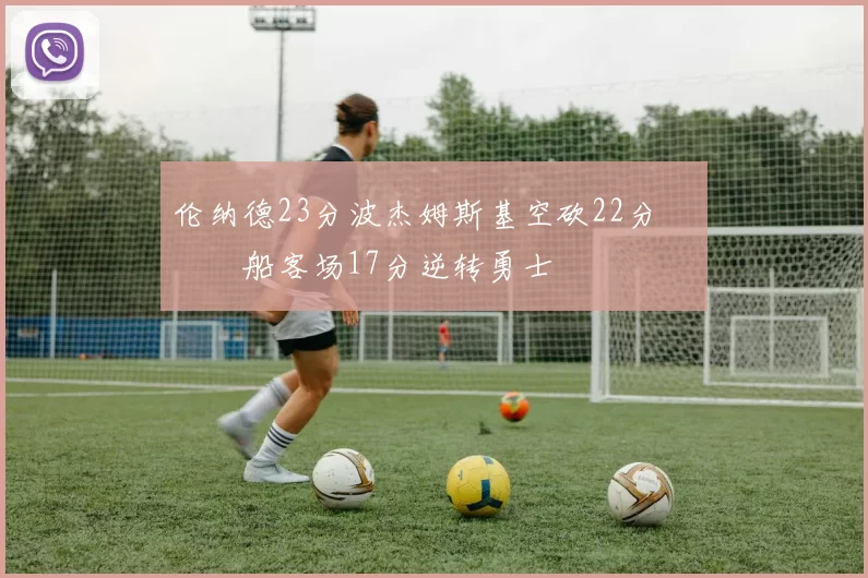 伦纳德23分波杰姆斯基空砍22分 快船客场17分逆转勇士