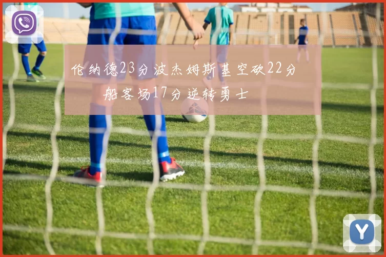 伦纳德23分波杰姆斯基空砍22分 快船客场17分逆转勇士