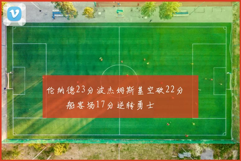 伦纳德23分波杰姆斯基空砍22分 快船客场17分逆转勇士