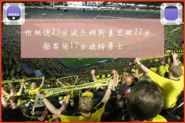 伦纳德23分波杰姆斯基空砍22分 快船客场17分逆转勇士