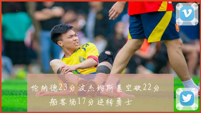 伦纳德23分波杰姆斯基空砍22分 快船客场17分逆转勇士