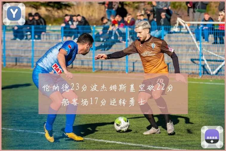 伦纳德23分波杰姆斯基空砍22分 快船客场17分逆转勇士