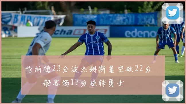 伦纳德23分波杰姆斯基空砍22分 快船客场17分逆转勇士