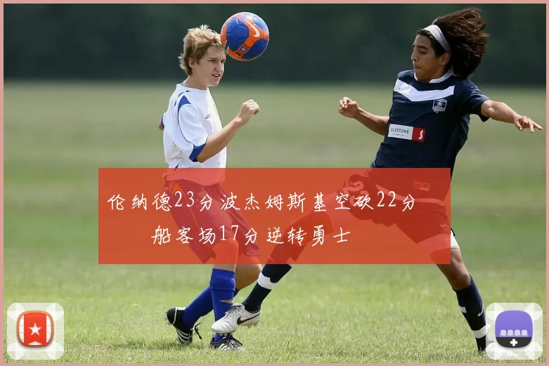 伦纳德23分波杰姆斯基空砍22分 快船客场17分逆转勇士
