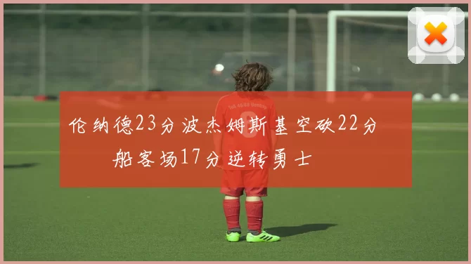 伦纳德23分波杰姆斯基空砍22分 快船客场17分逆转勇士