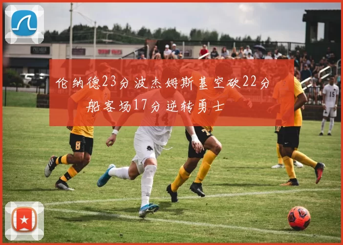 伦纳德23分波杰姆斯基空砍22分 快船客场17分逆转勇士