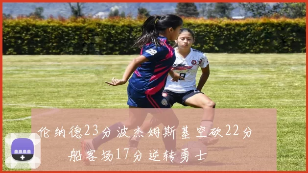 伦纳德23分波杰姆斯基空砍22分 快船客场17分逆转勇士