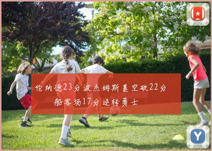 伦纳德23分波杰姆斯基空砍22分 快船客场17分逆转勇士