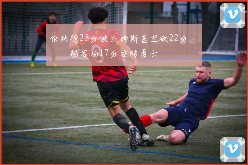 伦纳德23分波杰姆斯基空砍22分 快船客场17分逆转勇士