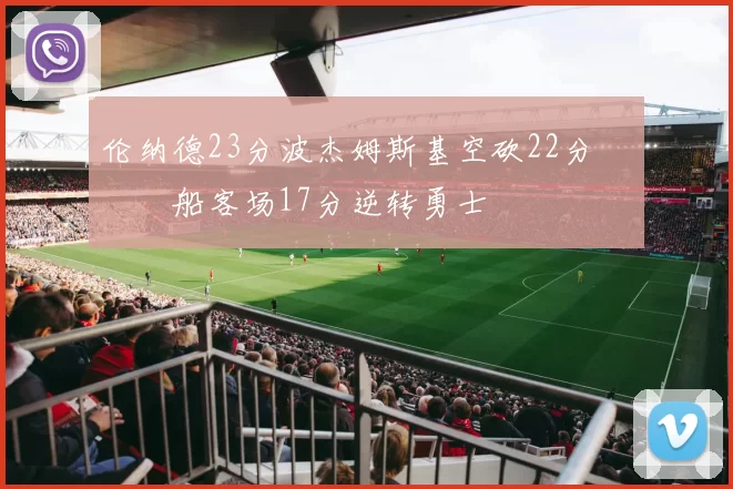 伦纳德23分波杰姆斯基空砍22分 快船客场17分逆转勇士