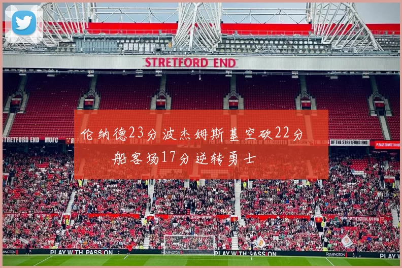 伦纳德23分波杰姆斯基空砍22分 快船客场17分逆转勇士