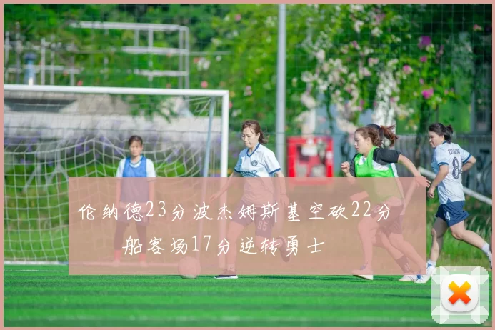 伦纳德23分波杰姆斯基空砍22分 快船客场17分逆转勇士