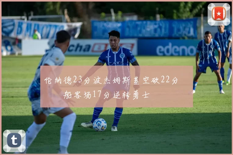 伦纳德23分波杰姆斯基空砍22分 快船客场17分逆转勇士