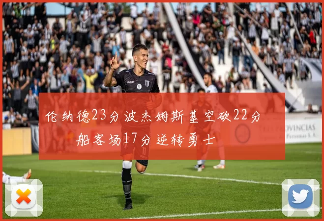 伦纳德23分波杰姆斯基空砍22分 快船客场17分逆转勇士